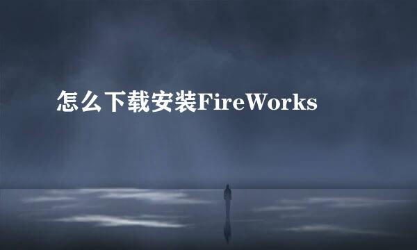 怎么下载安装FireWorks