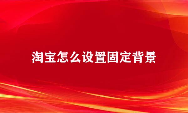 淘宝怎么设置固定背景