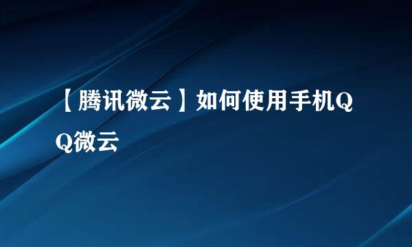 【腾讯微云】如何使用手机QQ微云