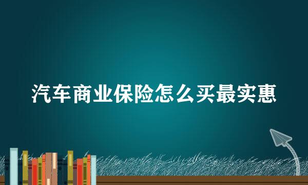 汽车商业保险怎么买最实惠
