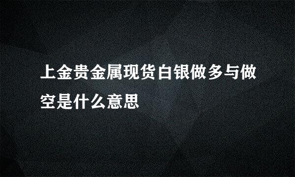 上金贵金属现货白银做多与做空是什么意思