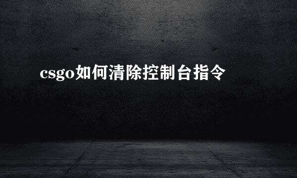 csgo如何清除控制台指令