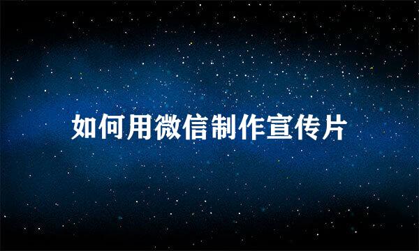 如何用微信制作宣传片