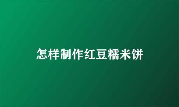 怎样制作红豆糯米饼