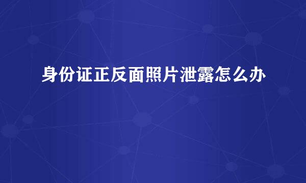 身份证正反面照片泄露怎么办