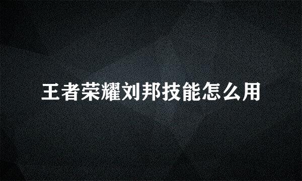 王者荣耀刘邦技能怎么用