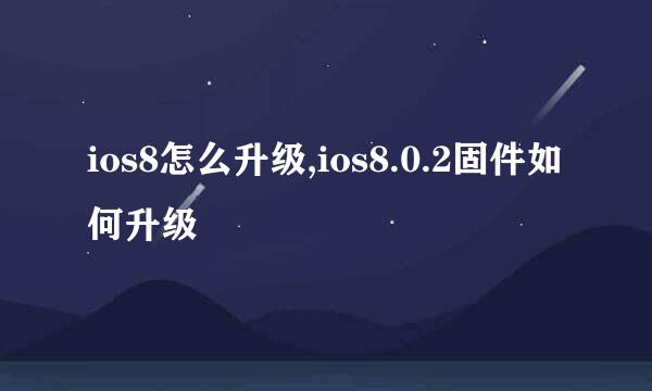 ios8怎么升级,ios8.0.2固件如何升级