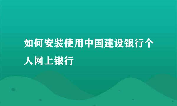 如何安装使用中国建设银行个人网上银行