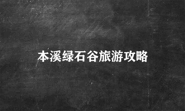 本溪绿石谷旅游攻略