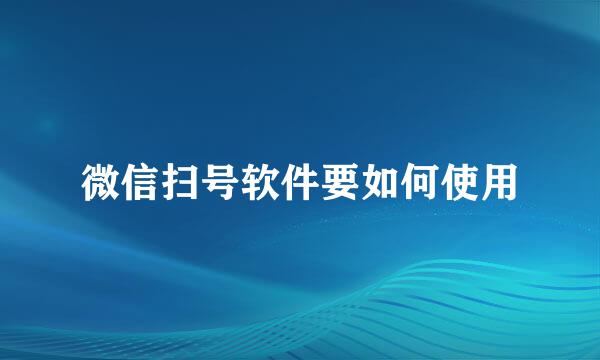 微信扫号软件要如何使用