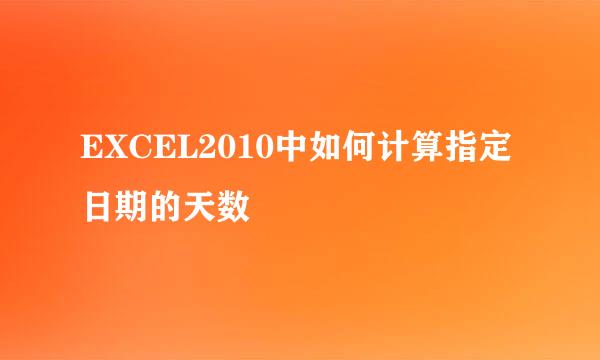 EXCEL2010中如何计算指定日期的天数