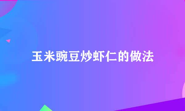 玉米豌豆炒虾仁的做法