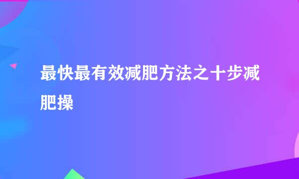 最快最有效减肥方法之十步减肥操