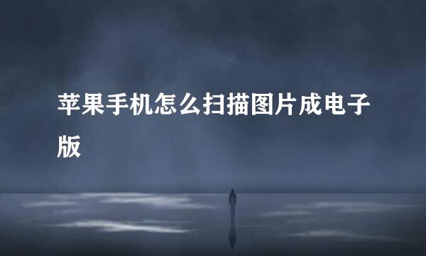 苹果手机怎么扫描图片成电子版