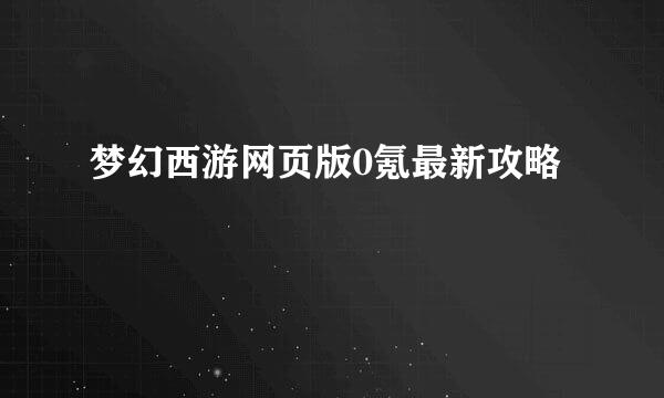 梦幻西游网页版0氪最新攻略