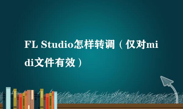 FL Studio怎样转调（仅对midi文件有效）