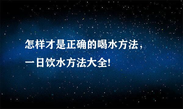 怎样才是正确的喝水方法， 一日饮水方法大全!