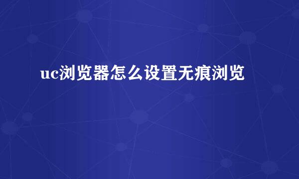 uc浏览器怎么设置无痕浏览