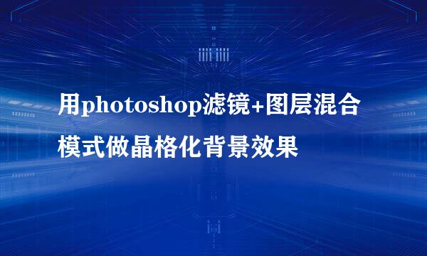 用photoshop滤镜+图层混合模式做晶格化背景效果
