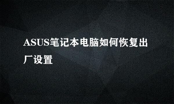 ASUS笔记本电脑如何恢复出厂设置