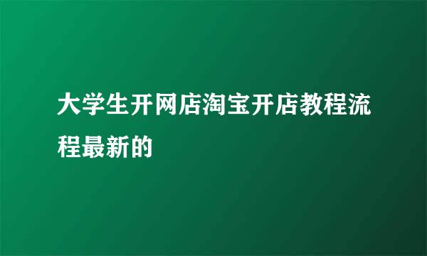 大学生开网店淘宝开店教程流程最新的