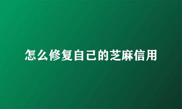 怎么修复自己的芝麻信用
