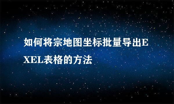 如何将宗地图坐标批量导出EXEL表格的方法