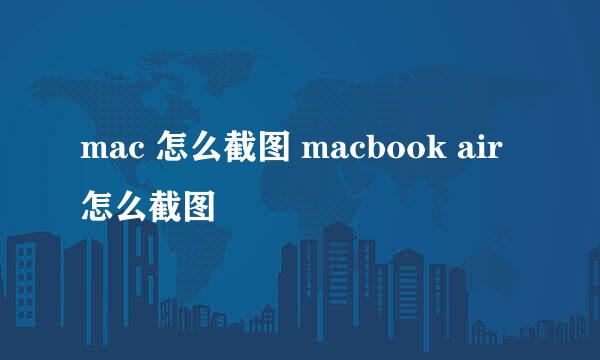 mac 怎么截图 macbook air 怎么截图