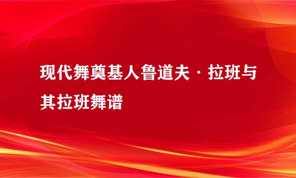 现代舞奠基人鲁道夫·拉班与其拉班舞谱