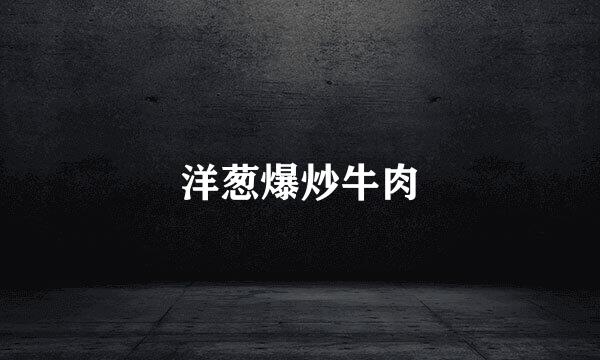 洋葱爆炒牛肉