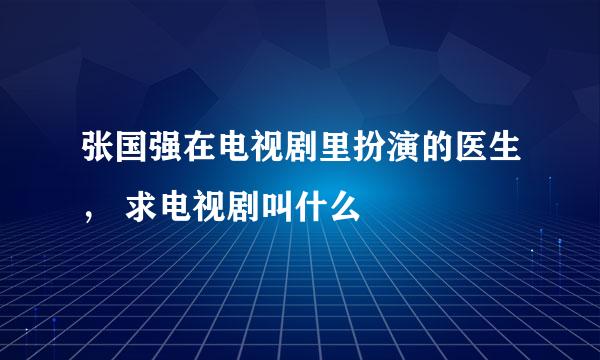 张国强在电视剧里扮演的医生， 求电视剧叫什么