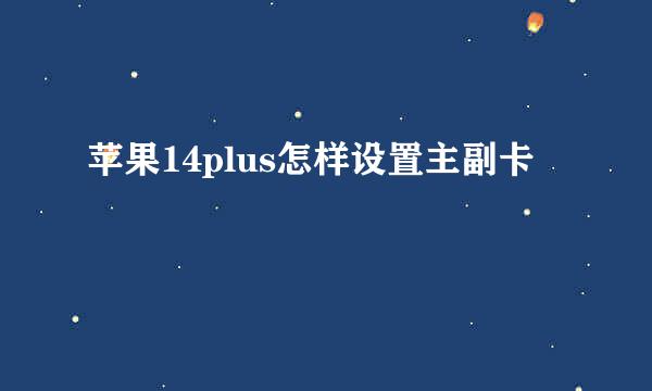 苹果14plus怎样设置主副卡