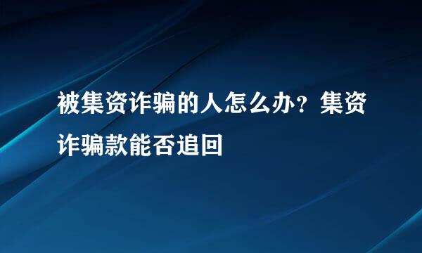 被集资诈骗的人怎么办？集资诈骗款能否追回