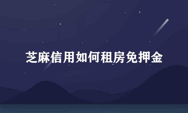 芝麻信用如何租房免押金