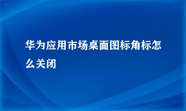 华为应用市场桌面图标角标怎么关闭