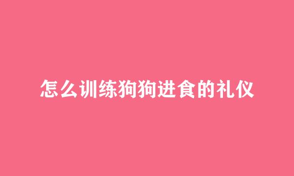 怎么训练狗狗进食的礼仪