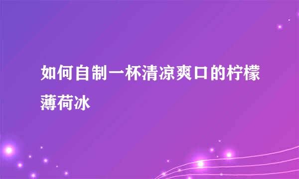 如何自制一杯清凉爽口的柠檬薄荷冰