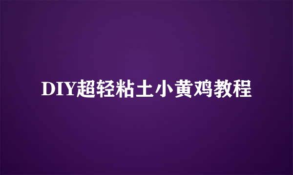 DIY超轻粘土小黄鸡教程