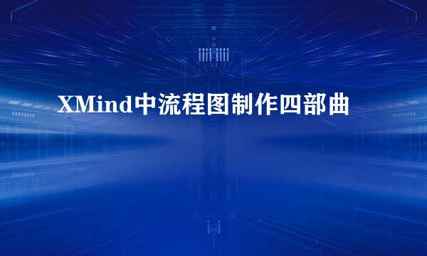 XMind中流程图制作四部曲