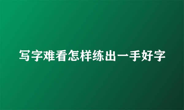 写字难看怎样练出一手好字