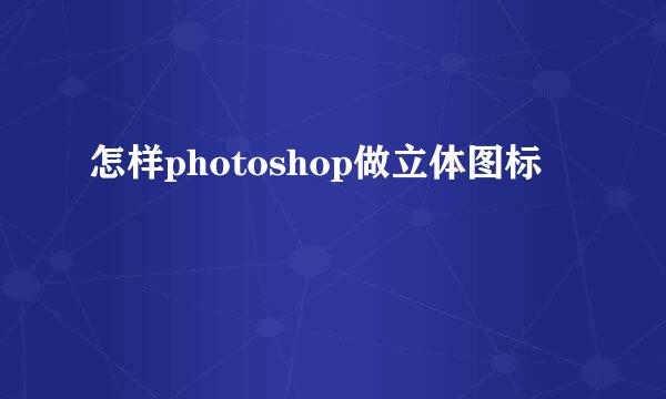 怎样photoshop做立体图标