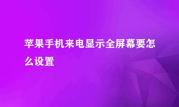 苹果手机来电显示全屏幕要怎么设置