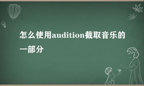 怎么使用audition截取音乐的一部分
