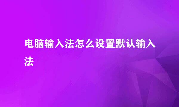 电脑输入法怎么设置默认输入法
