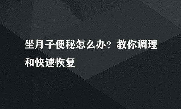 坐月子便秘怎么办？教你调理和快速恢复