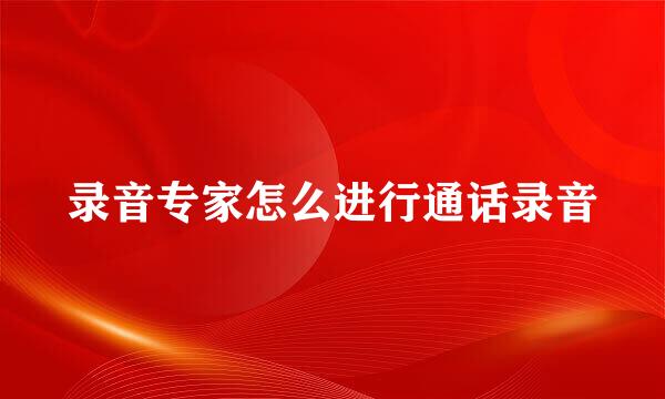 录音专家怎么进行通话录音