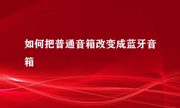如何把普通音箱改变成蓝牙音箱