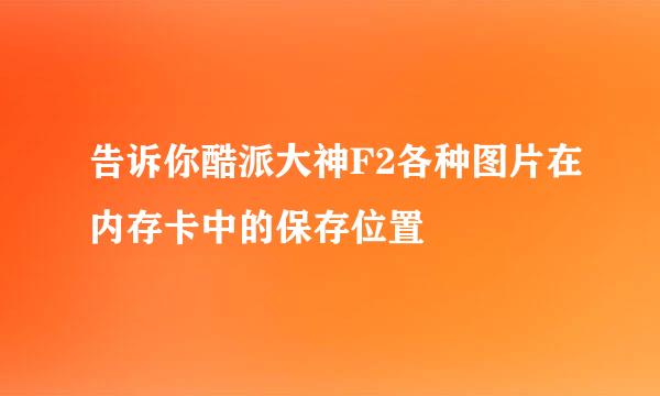 告诉你酷派大神F2各种图片在内存卡中的保存位置