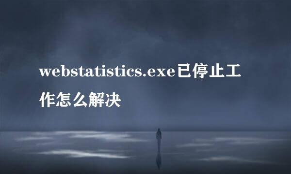 webstatistics.exe已停止工作怎么解决