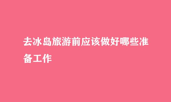 去冰岛旅游前应该做好哪些准备工作